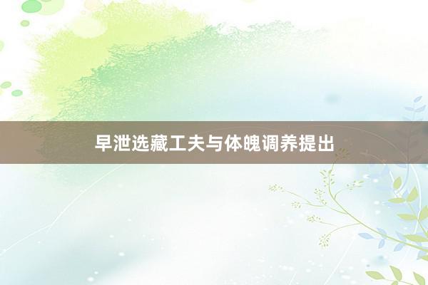 早泄选藏工夫与体魄调养提出