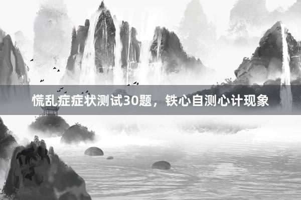 慌乱症症状测试30题，铁心自测心计现象