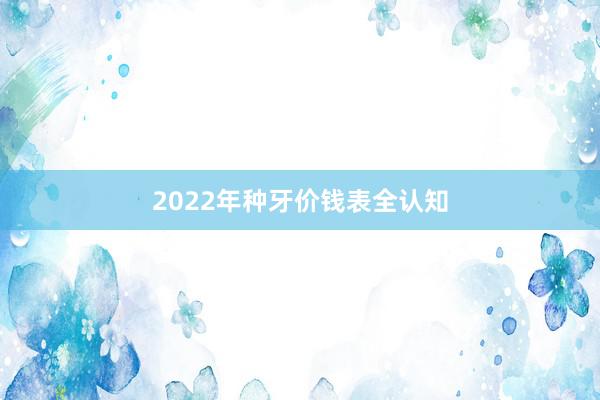 2022年种牙价钱表全认知