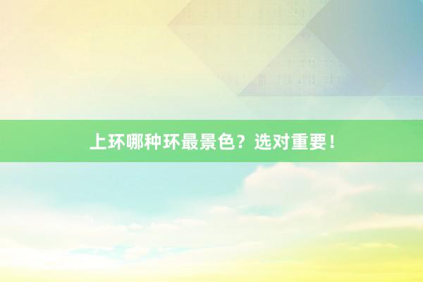 上环哪种环最景色？选对重要！