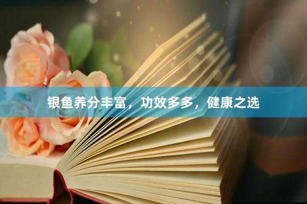 银鱼养分丰富，功效多多，健康之选