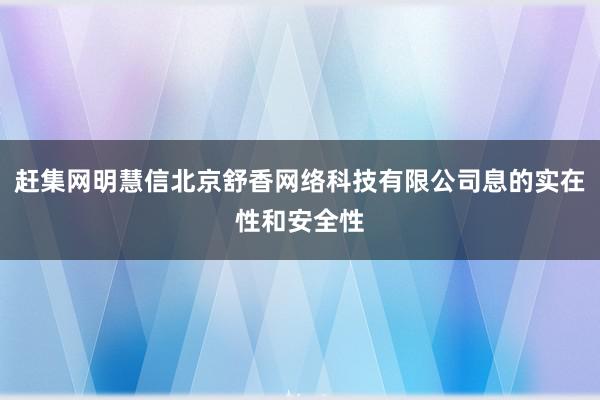 赶集网明慧信北京舒香网络科技有限公司息的实在性和安全性