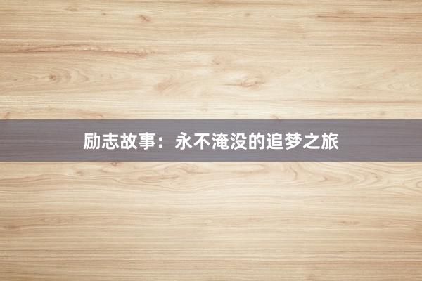 励志故事:永不淹没的追梦之旅