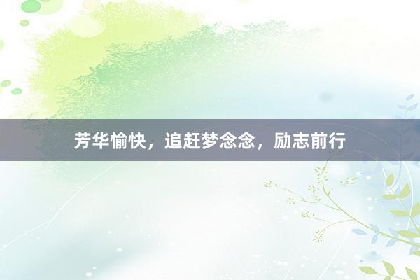 芳华愉快，追赶梦念念，励志前行