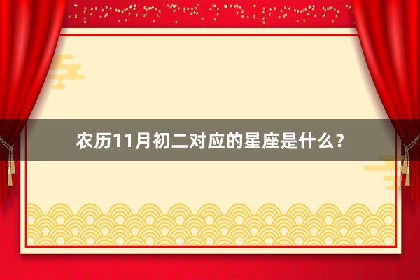 农历11月初二对应的星座是什么？