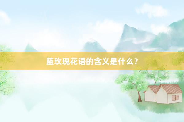 蓝玫瑰花语的含义是什么？