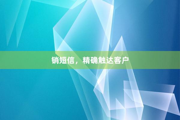 销短信，精确触达客户